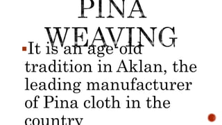 It is an age-old
tradition in Aklan, the
leading manufacturer
of Pina cloth in the
 