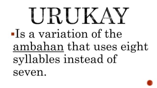 Is a variation of the
ambahan that uses eight
syllables instead of
seven.
 