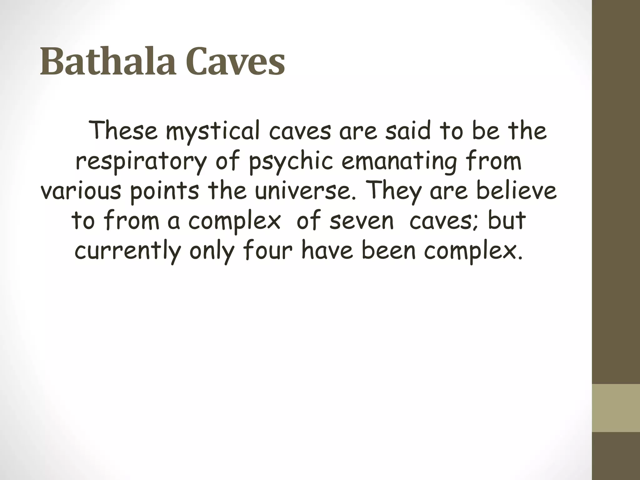 Bathala Caves
These mystical caves are said to be the
respiratory of psychic emanating from
various points the universe. They are believe
to from a complex of seven caves; but
currently only four have been complex.
 
