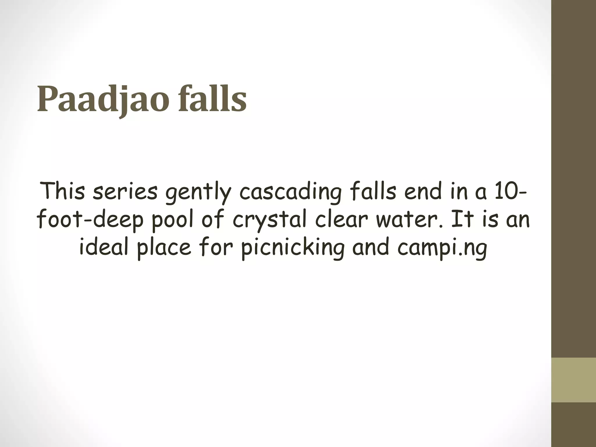 Paadjao falls
This series gently cascading falls end in a 10-
foot-deep pool of crystal clear water. It is an
ideal place for picnicking and campi.ng
 