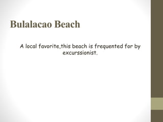 Bulalacao Beach
A local favorite,this beach is frequented for by
excurssionist.
 