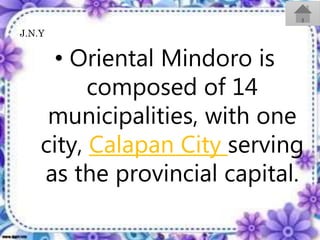 • Oriental Mindoro is
composed of 14
municipalities, with one
city, Calapan City serving
as the provincial capital.
J.N.Y
 