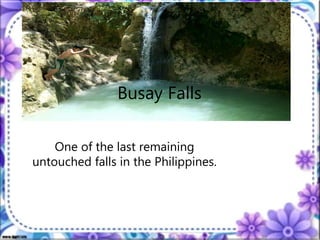 One of the last remaining
untouched falls in the Philippines.
Busay Falls
 