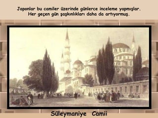 Japonlar bu camiler üzerinde günlerce inceleme yapmışlar.
    Her geçen gün şaşkınlıkları daha da artıyormuş.




               Süleymaniye Camii
 