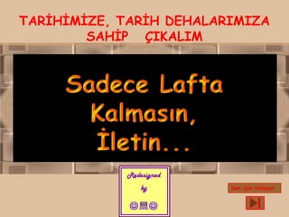 TARİHİMİZE, TARİH DEHALARIMIZA
        SAHİP ÇIKALIM




                         Son için tıklayın
 