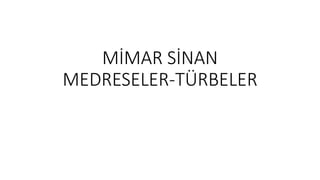MİMAR SİNAN
MEDRESELER-TÜRBELER
 