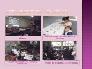 Videos

Situaciones didácticas: cuentos y
actividades

Elaboración de carteles: Mamás y
alumnas

Visita de expertos veterinarios

 