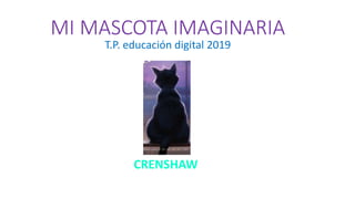MI MASCOTA IMAGINARIA
T.P. educación digital 2019
CRENSHAW
 