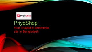 PriyoShop
Your Trusted E commerce
site In Bangladesh
 