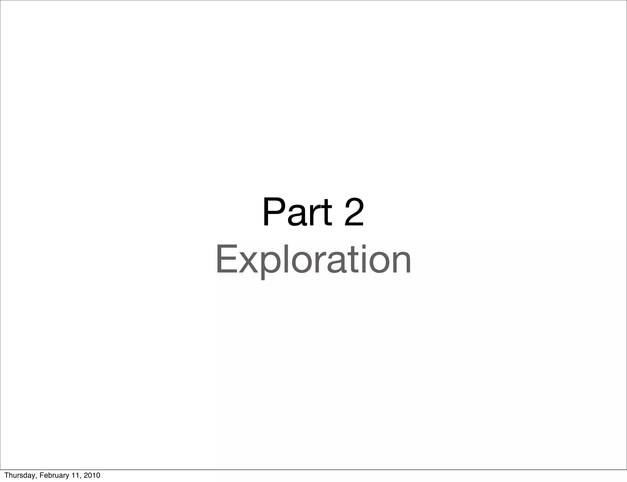 Part 2
                              Exploration




Thursday, February 11, 2010
 