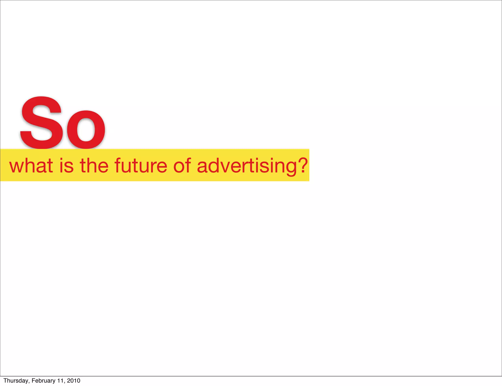 So
 what is the future of advertising?




Thursday, February 11, 2010
 
