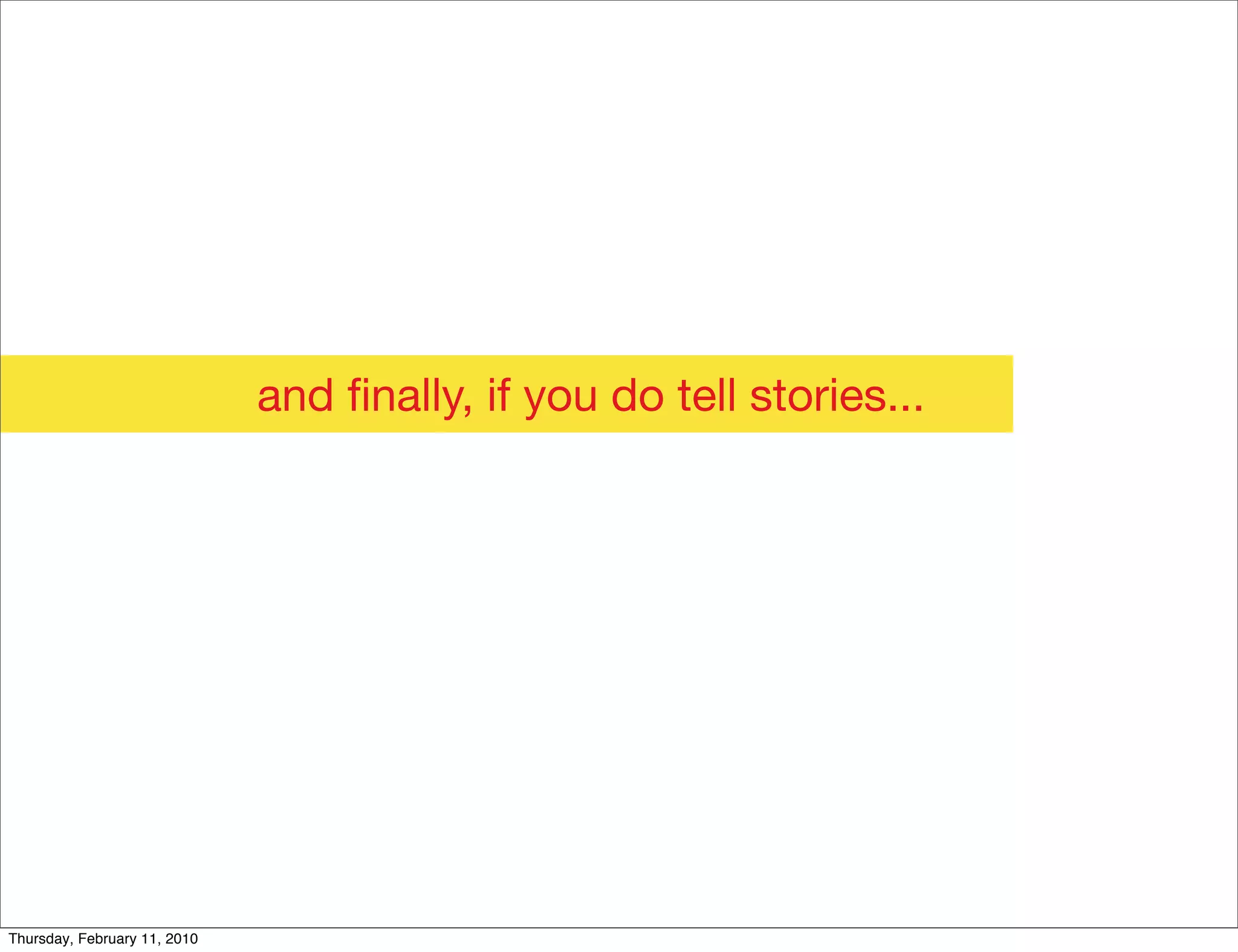 and ﬁnally, if you do tell stories...




Thursday, February 11, 2010
 