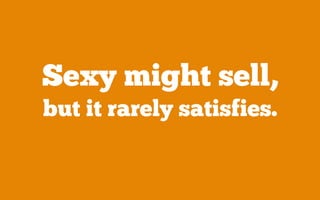 Sexy might sell,
but it rarely satisfies.
 