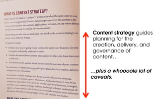 Content strategy guides
planning for the
creation, delivery, and
governance of
content…
…plus a whoooole lot of
caveats.
 