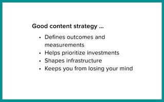 Good content strategy …
• Defines outcomes and
measurements
• Helps prioritize investments
• Shapes infrastructure
• Keeps you from losing your mind
 