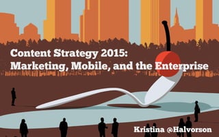 Content Strategy 2015:
Marketing, Mobile, and the Enterprise
Kristina @Halvorson
braintraffic.com
confabevents.com
 