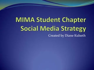 MIMA Student ChapterSocial Media Strategy Created by Diane Kulseth 