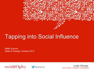 Tapping into Social Influence
MIMA Summit
State of Change | October 2013

@leighgeorge

Leigh George

Vice President, Strategist | Social@Ogilvy

 