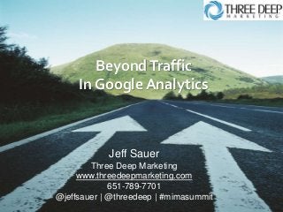 BeyondTraffic
In Google Analytics
Jeff Sauer
Three Deep Marketing
www.threedeepmarketing.com
651-789-7701
@jeffsauer | @threedeep | #mimasummit
 