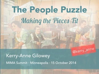 The People Puzzle 
Making the Pieces Fit 
@kerry_anne 
Kerry-Anne Gilowey 
MIMA Summit · Minneapolis · 15 October 2014 
 