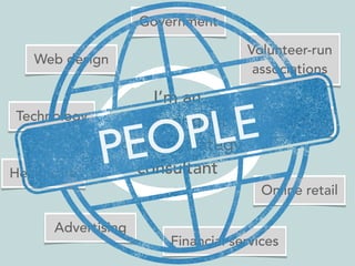 Government 
Web design 
PEOPLE 
I’m an 
independent 
content strategy 
Volunteer-run 
associations 
Technology Startups 
H...