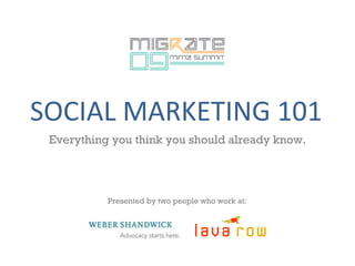 SOCIAL MARKETING 101 Everything you think you should already know. Presented by two people who work at: 