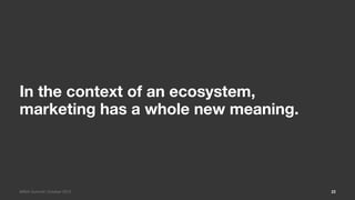 In the context of an ecosystem,
marketing has a whole new meaning.



MIMA Summit/ October 2012            22
 