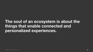 The soul of an ecosystem is about the
things that enable connected and
personalized experiences. 



MIMA Summit/ October ...