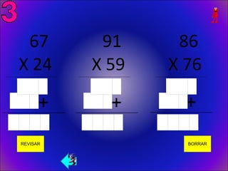 67                                           91                                           86
           X 24
 _________________________________________
                                                        X 59
                                              _________________________________________
                                                                                                     X 76
                                                                                           _________________________________________




______________________    +                  ______________________    +                  ______________________  +
            REVISAR                                                                                                  BORRAR
 