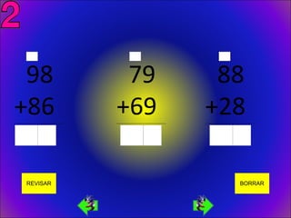 98                                79                                88
+86
_______________________________
                                  +69
                                  _______________________________
                                                                    +28
                                                                    _______________________________




       REVISAR                                                                           BORRAR
 