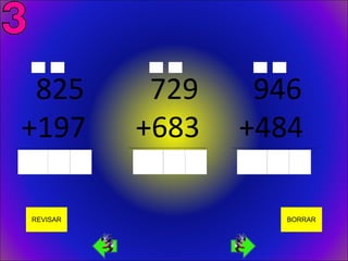 825                                         729                                         946
   +197
_________________________________________
                                               +683
                                            _________________________________________
                                                                                           +484
                                                                                        _____________________________________________




         REVISAR                                                                                                    BORRAR
 