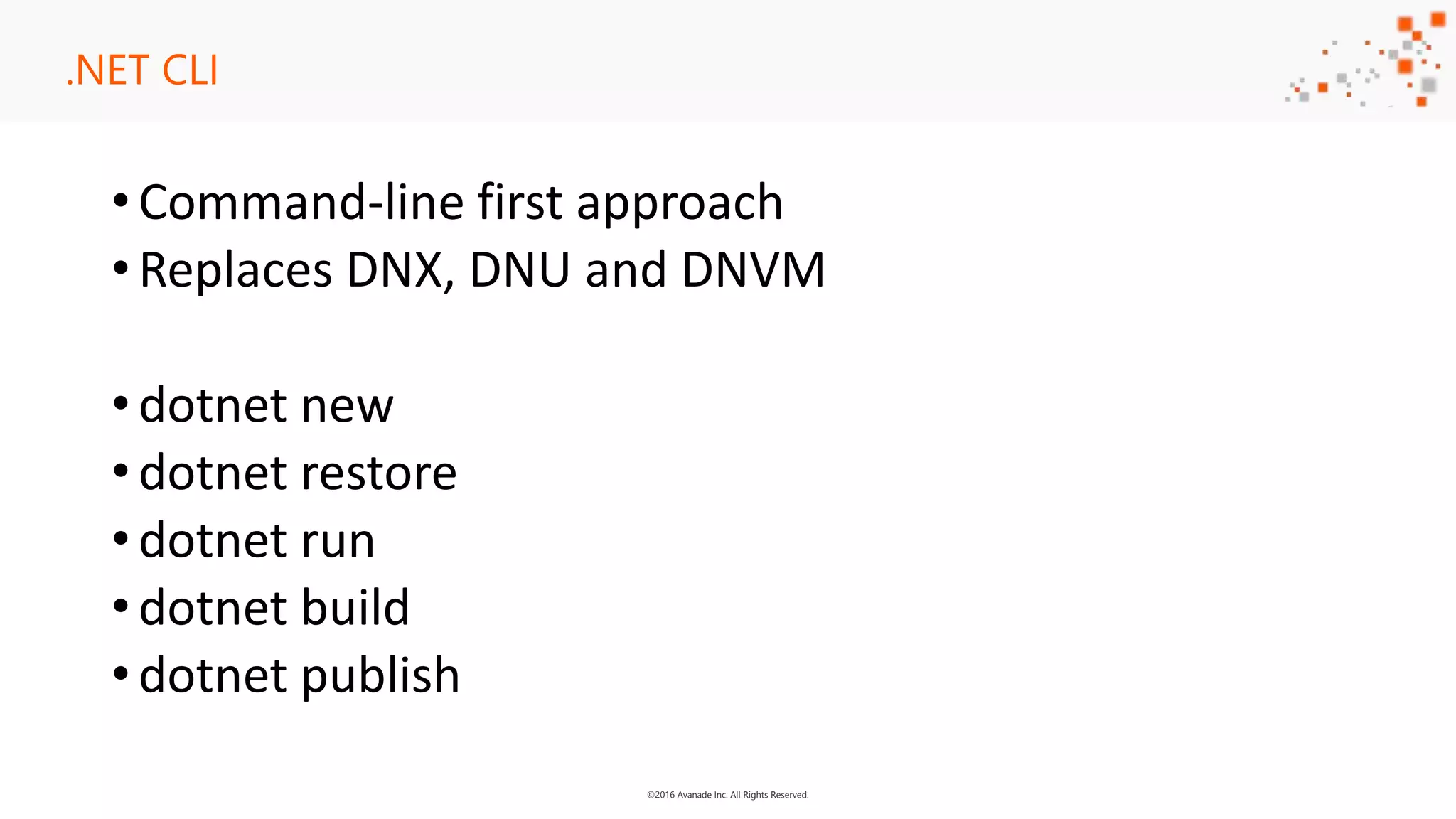 ©2016 Avanade Inc. All Rights Reserved. .NET CLI •Command-line first approach •Replaces DNX, DNU and DNVM •dotnet new •dotnet restore •dotnet run •dotnet build •dotnet publish 
