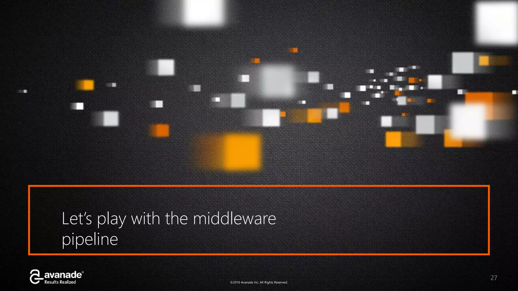 ©2016 Avanade Inc. All Rights Reserved.©2016 Avanade Inc. All Rights Reserved. 27 Let’s play with the middleware pipeline 