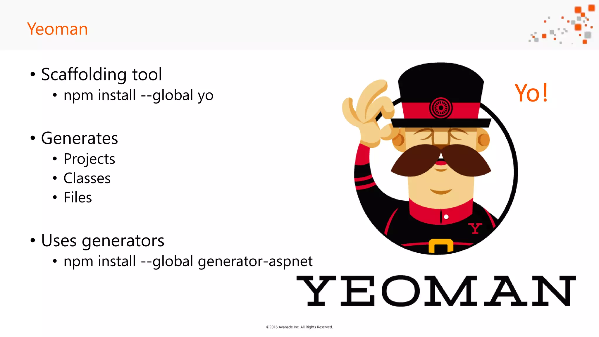 ©2016 Avanade Inc. All Rights Reserved. • Scaffolding tool • npm install --global yo • Generates • Projects • Classes • Files • Uses generators • npm install --global generator-aspnet Yeoman Yo! 