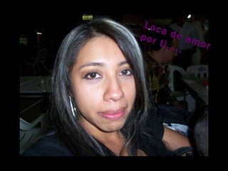 Loca de amor por ti..... 