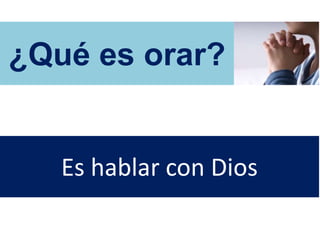 ¿Qué es orar?
Es hablar con Dios
 