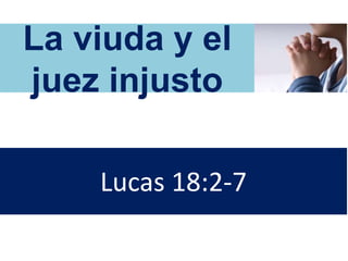 La viuda y el
juez injusto
Lucas 18:2-7
 