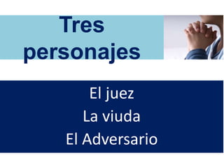 Tres
personajes
El juez
La viuda
El Adversario
 