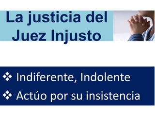 La justicia del
Juez Injusto
 Indiferente, Indolente
 Actúo por su insistencia
 