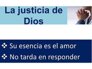 La justicia de
Dios
 Su esencia es el amor
 No tarda en responder
 