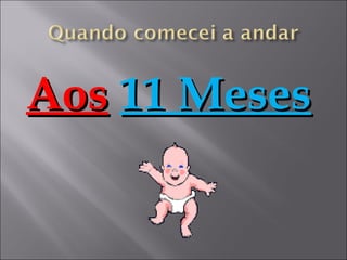 Aos 11 Meses
 