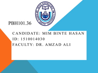 PBH101.36
CANDIDATE: MIM BINTE HASAN
ID: 1510014030
FACULTY: DR. AMZAD ALI
 