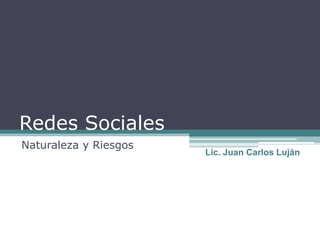 Redes Sociales  Naturaleza y Riesgos Lic. Juan Carlos Luján 