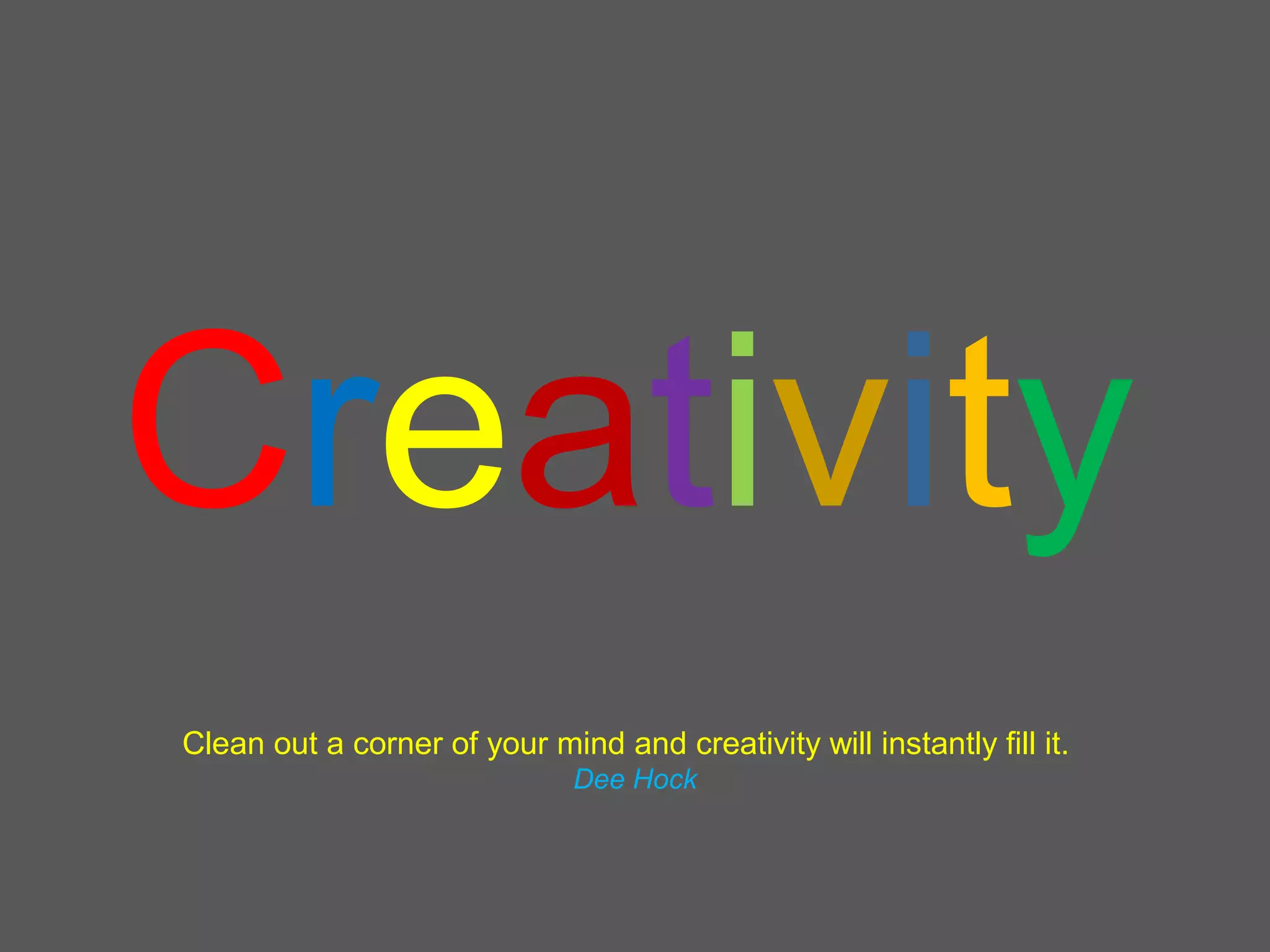 Creativity
Clean out a corner of your mind and creativity will instantly fill it.
Dee Hock