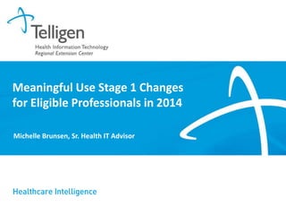 Meaningful Use Stage 1 Changes
for Eligible Professionals in 2014
Michelle Brunsen, Sr. Health IT Advisor

 