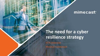 The need for a cyber
resilience strategy
PETE BANHAM
PRODUCT MANAGER
 