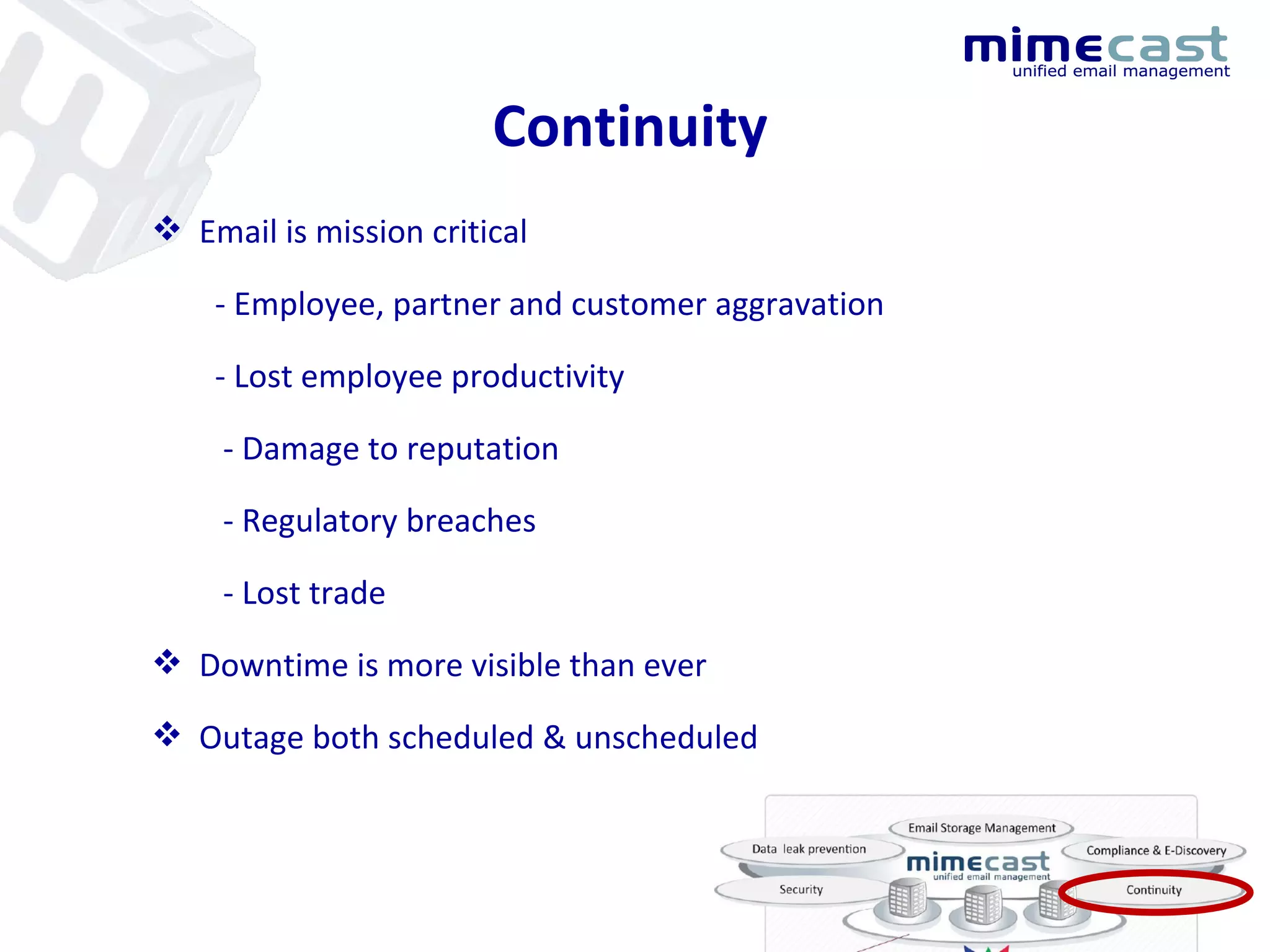 Continuity Email is mission critical - Employee, partner and customer aggravation - Lost employee productivity - Damage to reputation - Regulatory breaches  - Lost trade Downtime is more visible than ever Outage both scheduled & unscheduled 