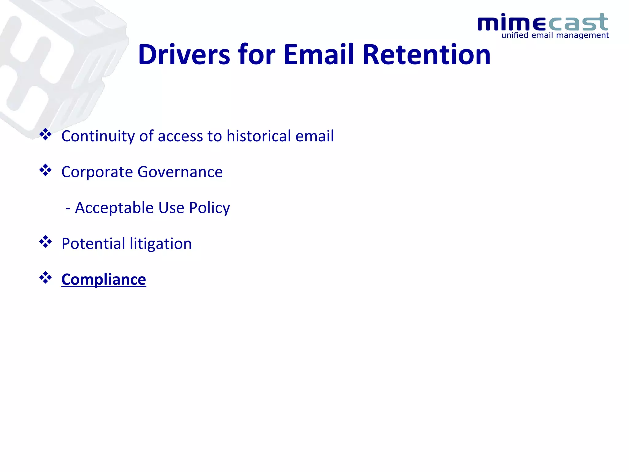 Drivers for Email Retention Continuity of access to historical email Corporate Governance - Acceptable Use Policy Potential litigation Compliance 