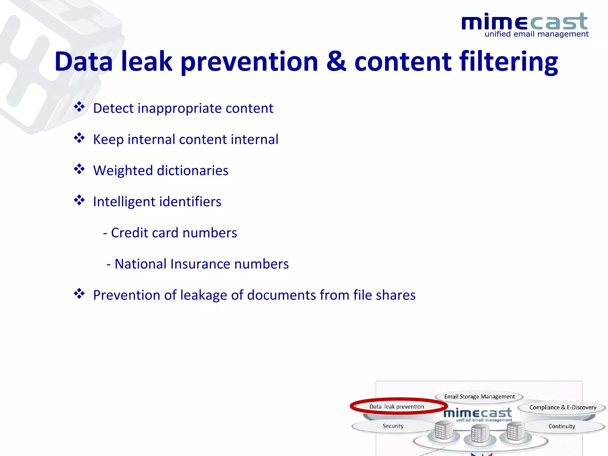 Data leak prevention & content filtering Detect inappropriate content Keep internal content internal Weighted dictionaries Intelligent identifiers - Credit card numbers - National Insurance numbers Prevention of leakage of documents from file shares 