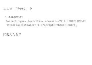 ここで 「その２」を

「--AAA[CRLF]
 Content-type: text/html; charset=UTF-8 [CRLF][CRLF]
 <html><script>alert(1)</script></html>[CRLF]」


に変えたら？
 